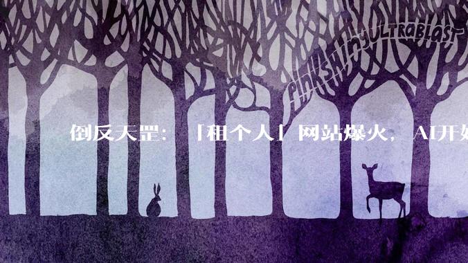 倒反天罡：「租个人」网站爆火，AI开始雇人「跑腿」了_人类_API_Keys_智能