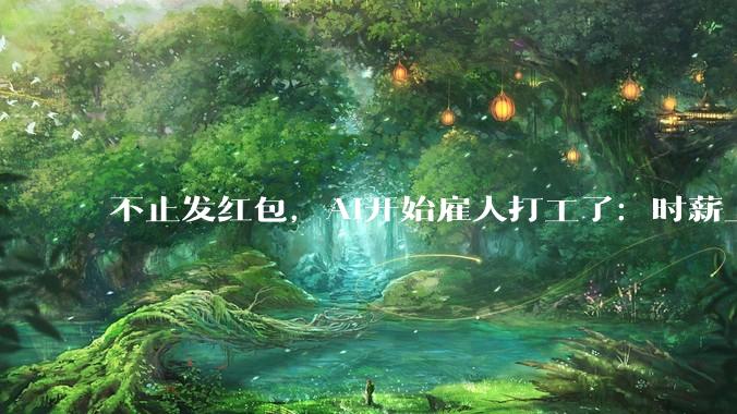 不止发红包，AI开始雇人打工了：时薪上千元，2万人抢着给AI当「肉身」_人类_Agent_的任务
